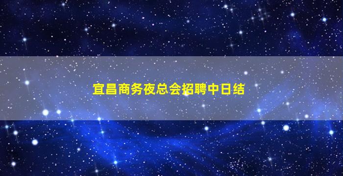 宜昌商务夜总会招聘中日结
