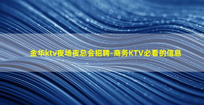 金华ktv夜场夜总会招聘-商务KTV必看的信息